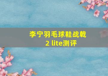 李宁羽毛球鞋战戟2 lite测评